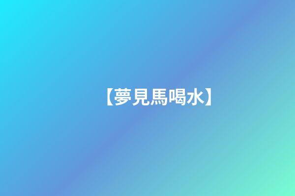 【夢見馬喝水】