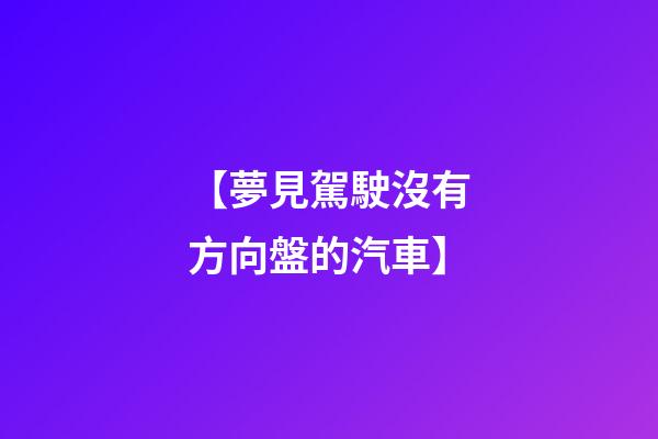 【夢見駕駛沒有方向盤的汽車】