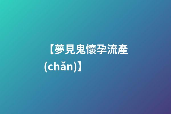 【夢見鬼懷孕流產(chǎn)】