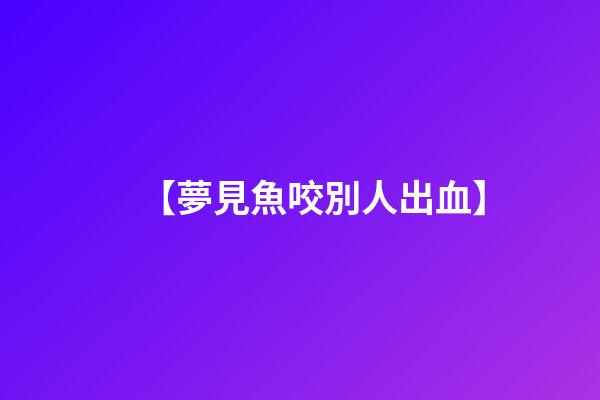 【夢見魚咬別人出血】