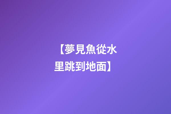 【夢見魚從水里跳到地面】