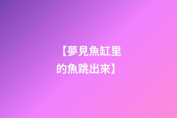 【夢見魚缸里的魚跳出來】