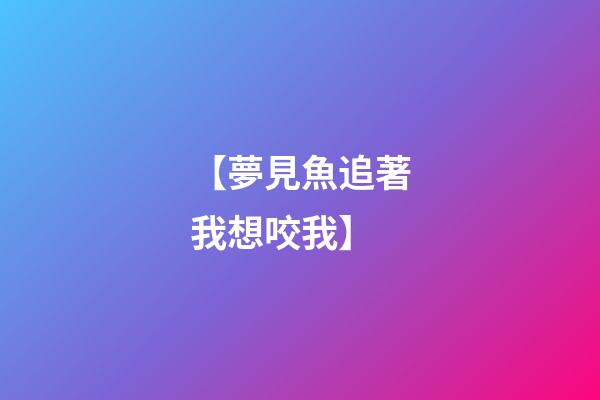 【夢見魚追著我想咬我】