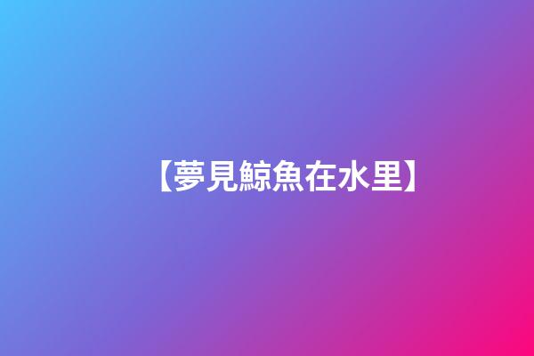【夢見鯨魚在水里】