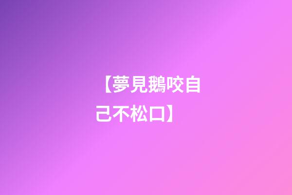 【夢見鵝咬自己不松口】