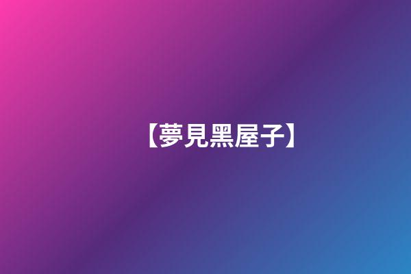 【夢見黑屋子】
