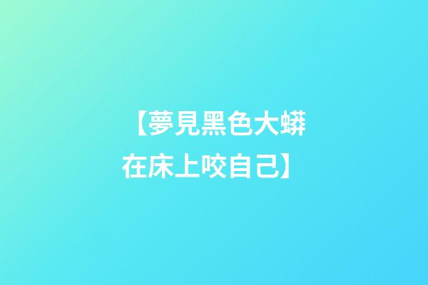 【夢見黑色大蟒在床上咬自己】