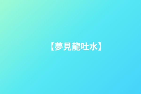 【夢見龍吐水】