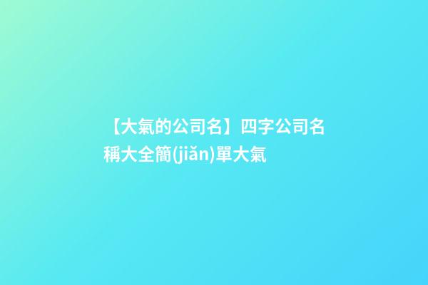 【大氣的公司名】四字公司名稱大全簡(jiǎn)單大氣-第1張-公司起名-玄機(jī)派