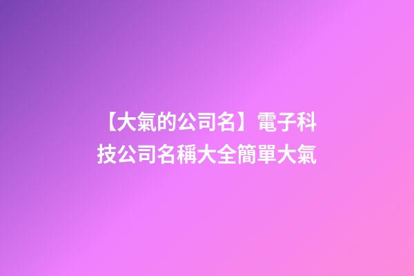 【大氣的公司名】電子科技公司名稱大全簡單大氣