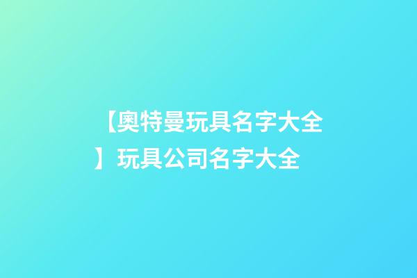【奧特曼玩具名字大全】玩具公司名字大全-第1張-公司起名-玄機派