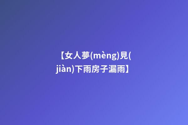 【女人夢(mèng)見(jiàn)下雨房子漏雨】