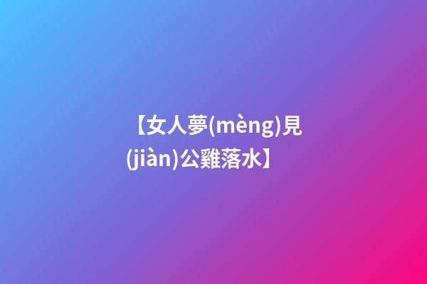 【女人夢(mèng)見(jiàn)公雞落水】