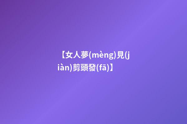 【女人夢(mèng)見(jiàn)剪頭發(fā)】