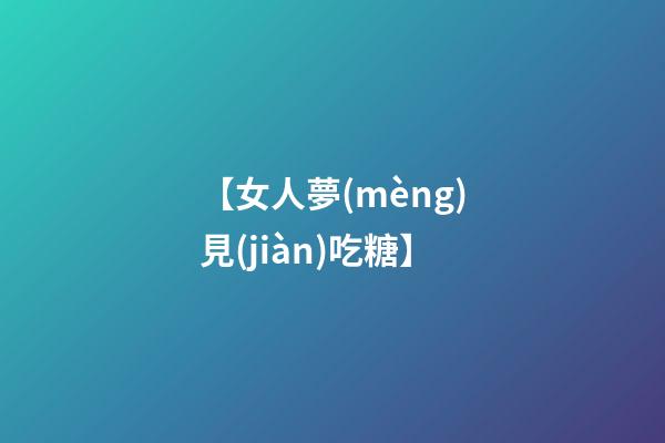 【女人夢(mèng)見(jiàn)吃糖】