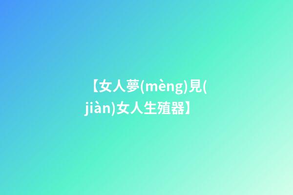 【女人夢(mèng)見(jiàn)女人生殖器】