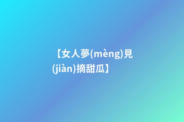 【女人夢(mèng)見(jiàn)摘甜瓜】