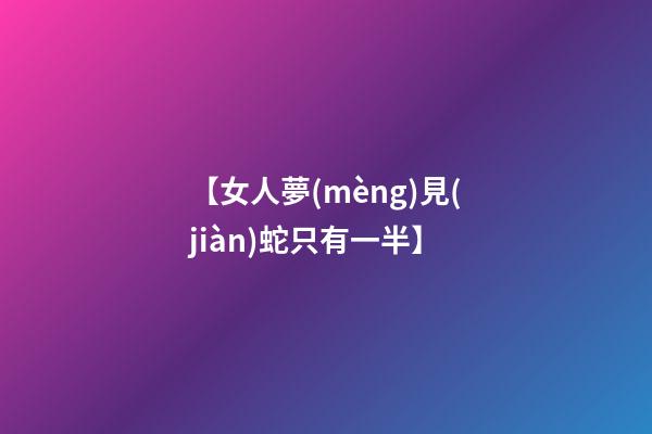 【女人夢(mèng)見(jiàn)蛇只有一半】