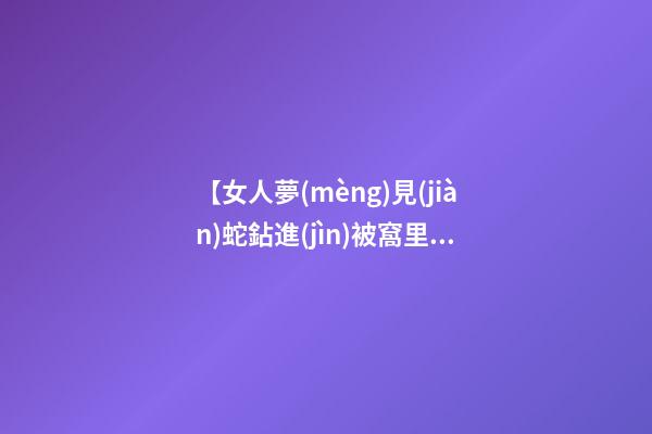 【女人夢(mèng)見(jiàn)蛇鉆進(jìn)被窩里】
