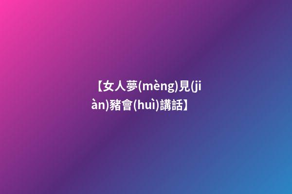 【女人夢(mèng)見(jiàn)豬會(huì)講話】