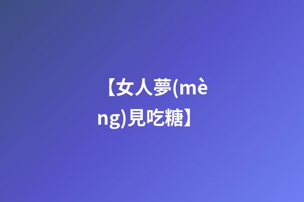 【女人夢(mèng)見吃糖】