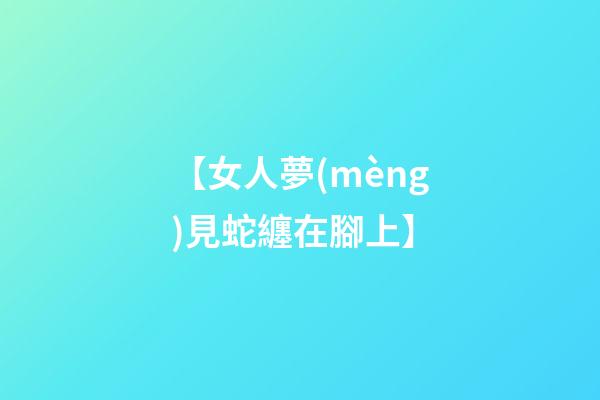 【女人夢(mèng)見蛇纏在腳上】