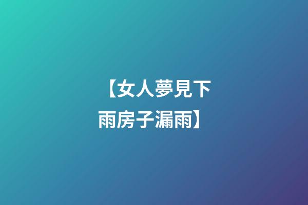 【女人夢見下雨房子漏雨】