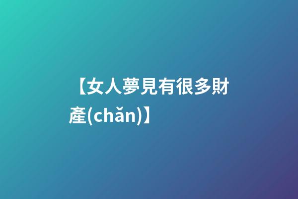 【女人夢見有很多財產(chǎn)】