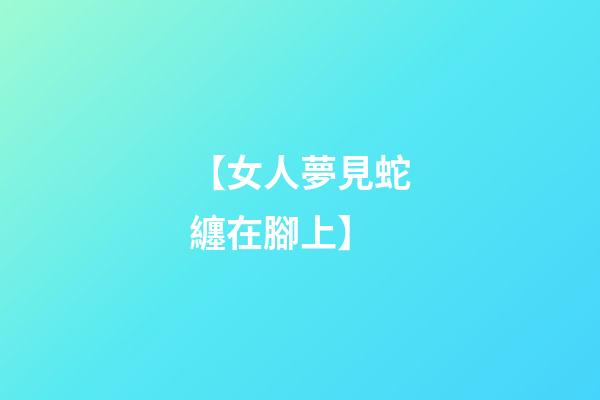 【女人夢見蛇纏在腳上】