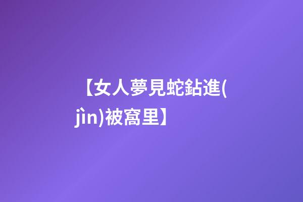 【女人夢見蛇鉆進(jìn)被窩里】