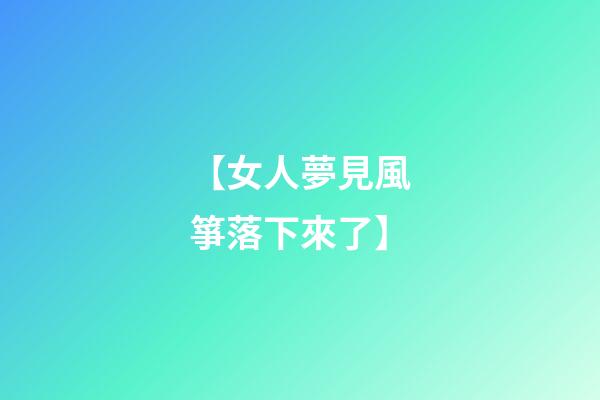【女人夢見風箏落下來了】