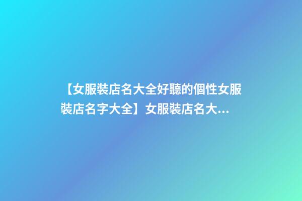 【女服裝店名大全好聽的個性女服裝店名字大全】女服裝店名大全_好聽的個性女服裝店名字大全_時尚服裝店名大全-第1張-店鋪起名-玄機(jī)派