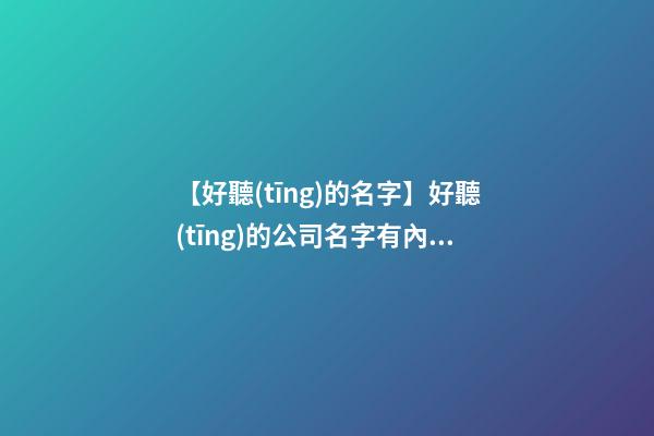 【好聽(tīng)的名字】好聽(tīng)的公司名字有內(nèi)涵-第1張-公司起名-玄機(jī)派