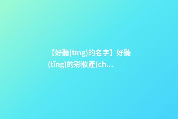 【好聽(tīng)的名字】好聽(tīng)的彩妝產(chǎn)品名字-第1張-公司起名-玄機(jī)派