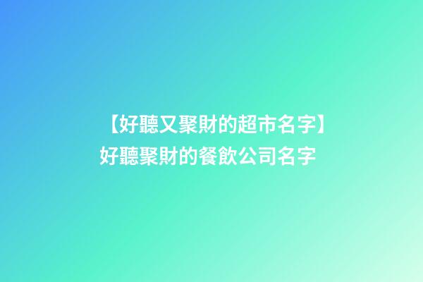 【好聽又聚財的超市名字】好聽聚財的餐飲公司名字