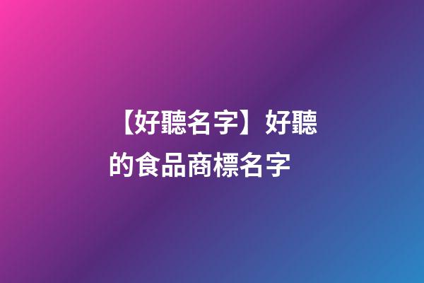 【好聽名字】好聽的食品商標名字