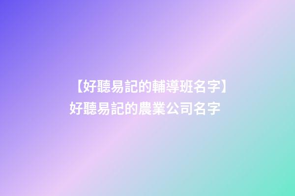【好聽易記的輔導班名字】好聽易記的農業公司名字-第1張-公司起名-玄機派