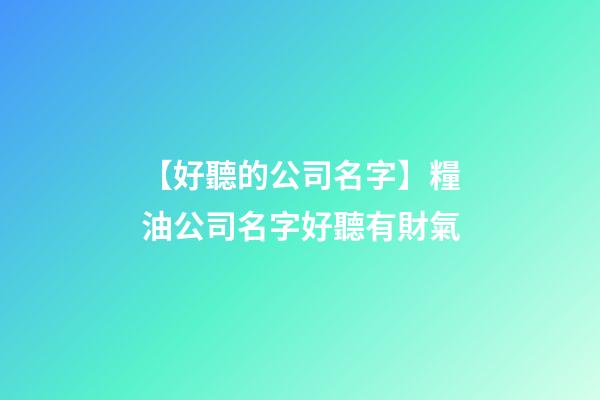 【好聽的公司名字】糧油公司名字好聽有財氣-第1張-公司起名-玄機派