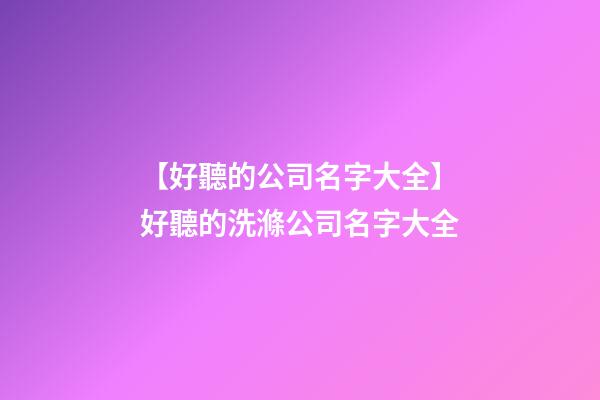 【好聽的公司名字大全】好聽的洗滌公司名字大全-第1張-公司起名-玄機派