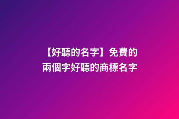 【好聽的名字】免費的兩個字好聽的商標名字