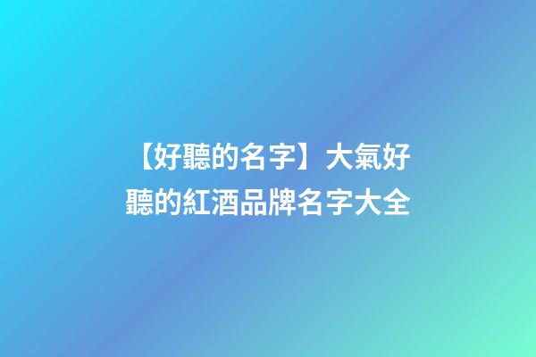 【好聽的名字】大氣好聽的紅酒品牌名字大全-第1張-商標起名-玄機派