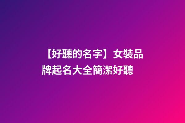 【好聽的名字】女裝品牌起名大全簡潔好聽