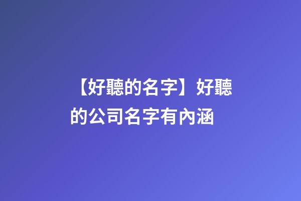【好聽的名字】好聽的公司名字有內涵