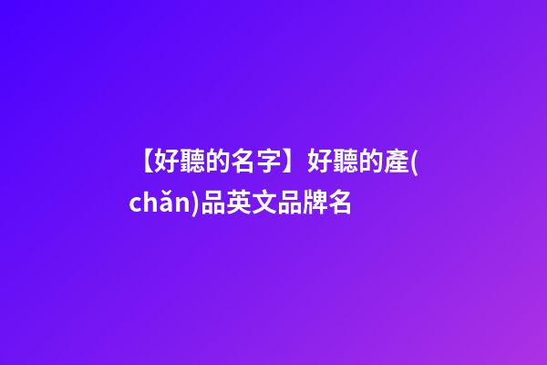 【好聽的名字】好聽的產(chǎn)品英文品牌名-第1張-商標起名-玄機派