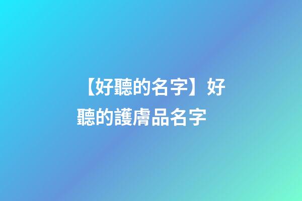 【好聽的名字】好聽的護膚品名字-第1張-公司起名-玄機派