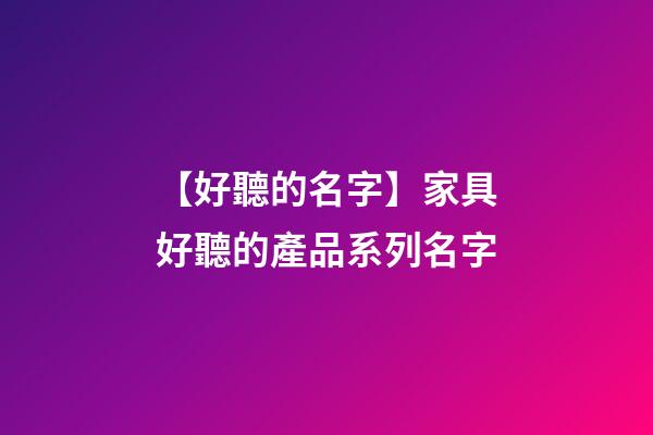 【好聽的名字】家具好聽的產品系列名字-第1張-公司起名-玄機派