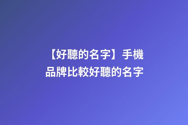 【好聽的名字】手機品牌比較好聽的名字-第1張-商標起名-玄機派