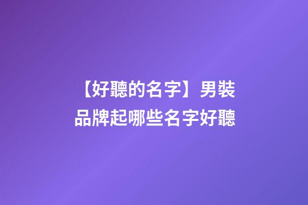 【好聽的名字】男裝品牌起哪些名字好聽-第1張-商標起名-玄機派