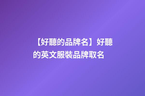 【好聽的品牌名】好聽的英文服裝品牌取名-第1張-商標(biāo)起名-玄機派