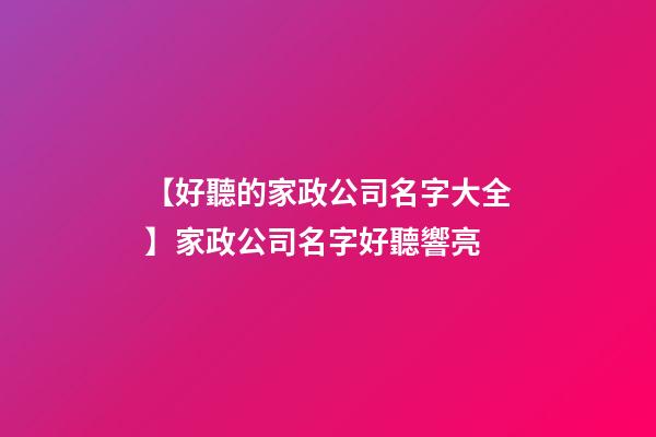 【好聽的家政公司名字大全】家政公司名字好聽響亮-第1張-公司起名-玄機派